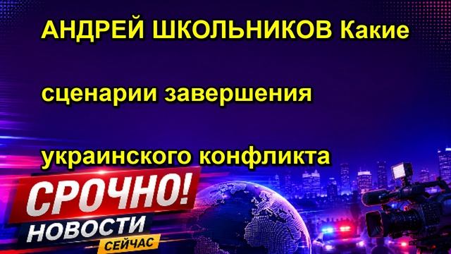 АНДРЕЙ ШКОЛЬНИКОВ Какие сценарии завершения украинского конфликта