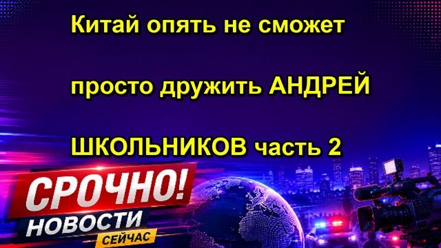 Китай опять не сможет просто дружить АНДРЕЙ ШКОЛЬНИКОВ часть 2