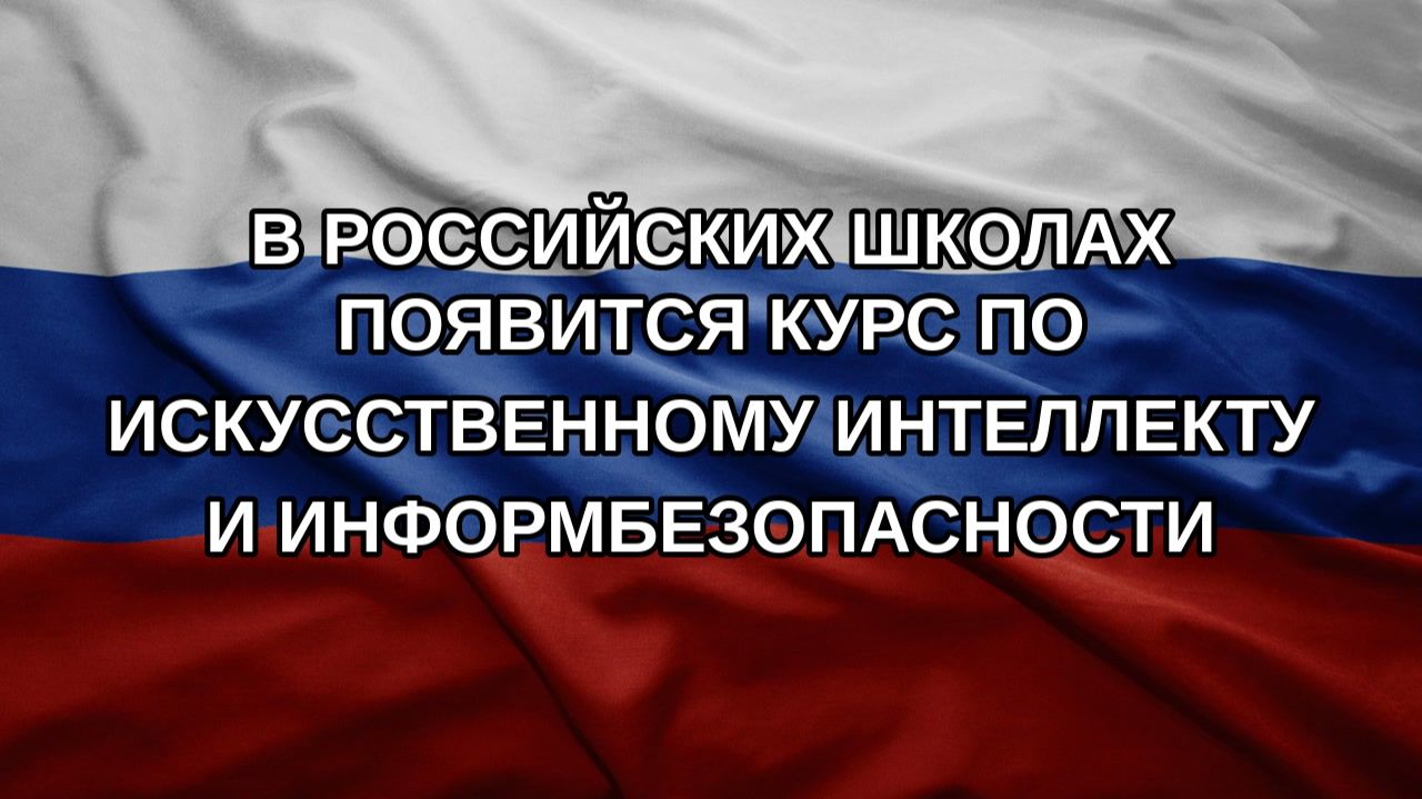 В российских школах появится курс по искусственному интеллекту и информбезопасности