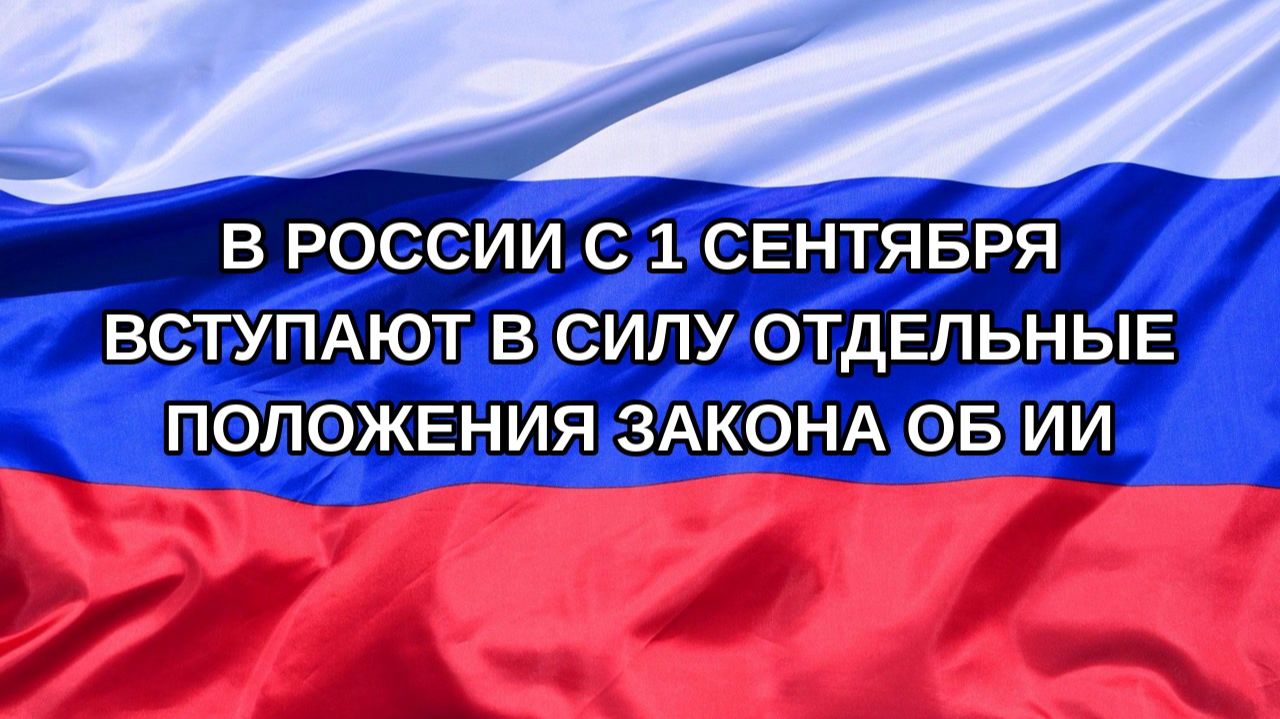 Н. РФ В России с 1 сентября вступают в силу отдельные положения закона об ИИ