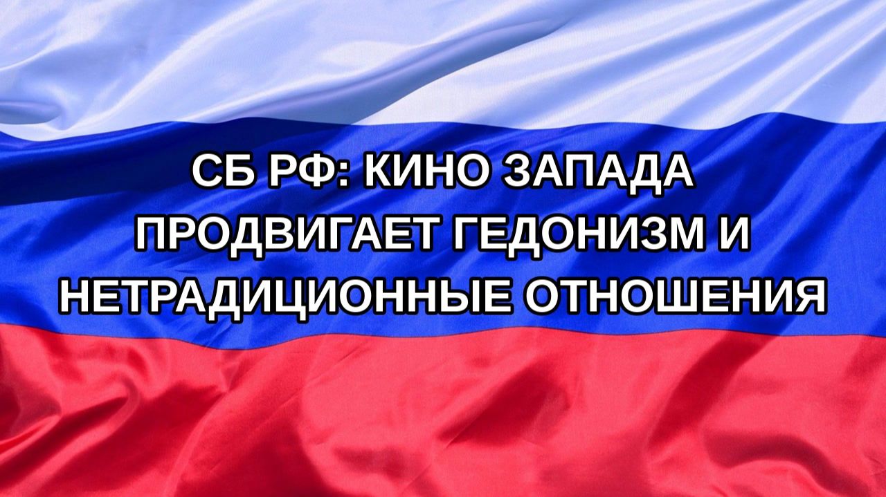 Н. РФ СБ РФ: кино Запада продвигает гедонизм и нетрадиционные отношения