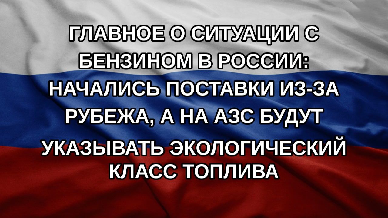 Главное о ситуации с бензином в России: начались поставки из-за рубежа а на АЗС будут указывать э