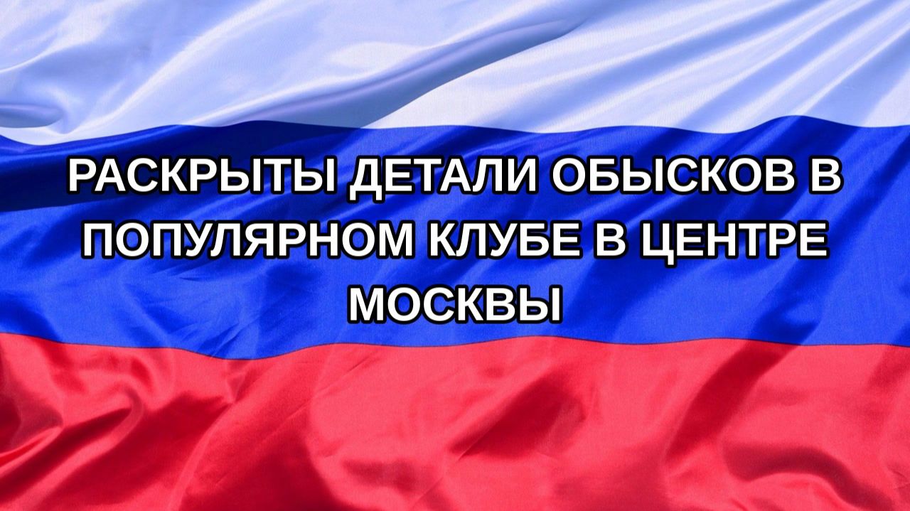 Н. РФ Раскрыты детали обысков в популярном клубе в центре Москвы