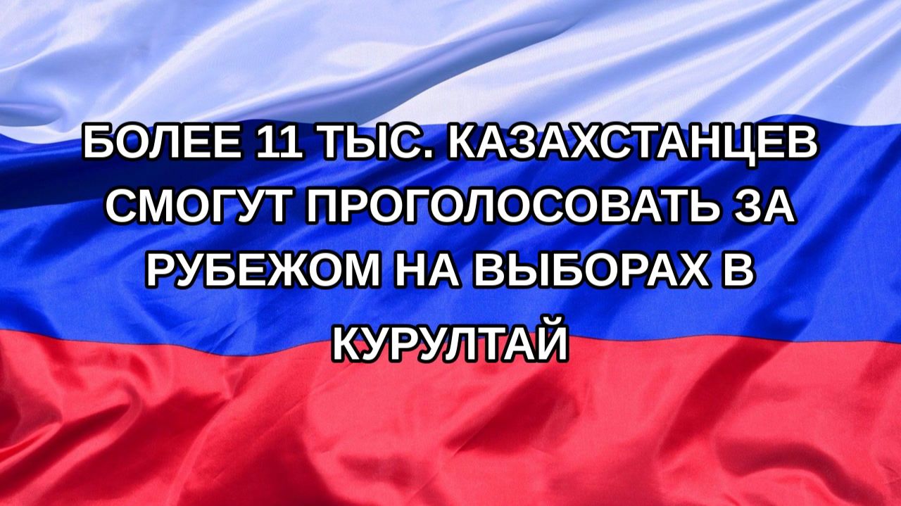Н. РФ Более 11 тыс. казахстанцев смогут проголосовать за рубежом на выборах в курултай