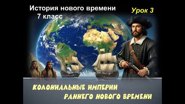 история нового времени 7 класс урок 3 Колониальные империи раннего Нового времени