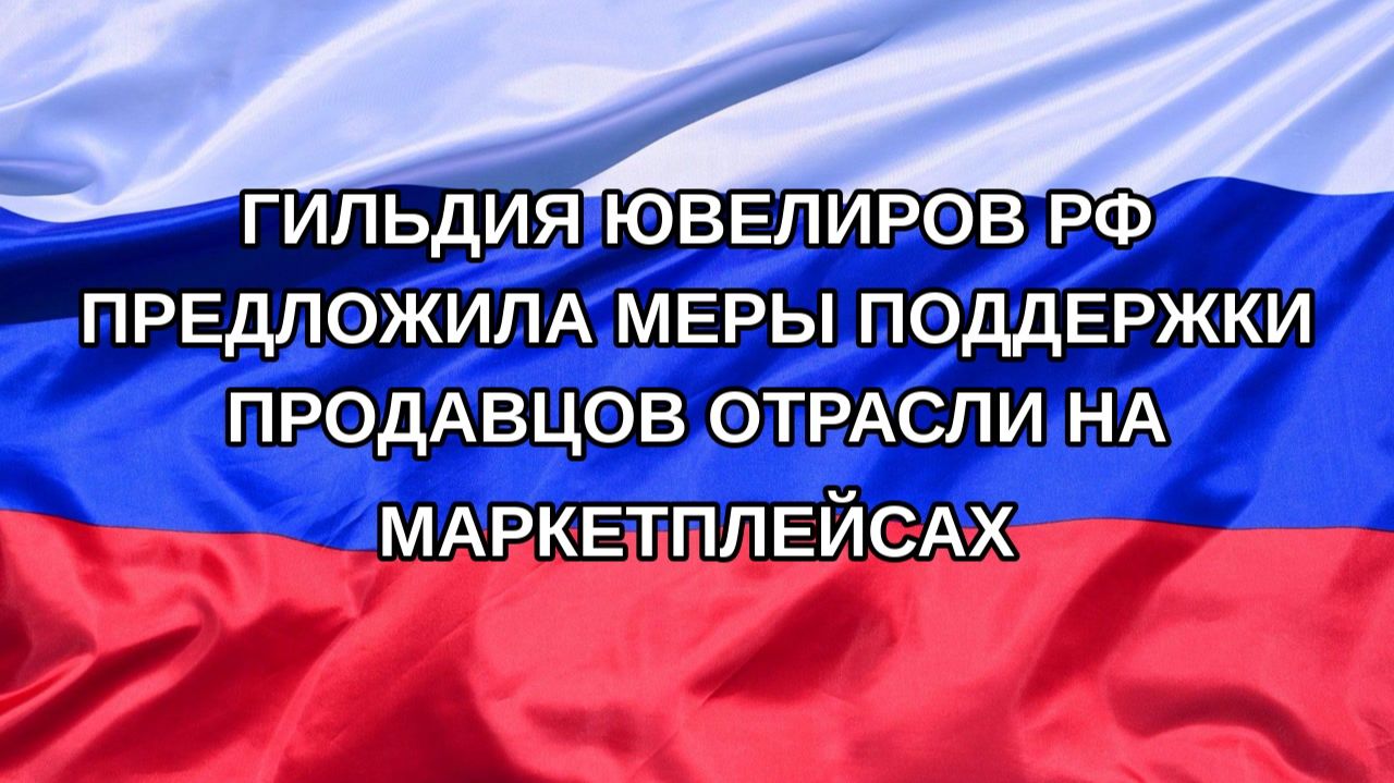 Н. РФ Гильдия ювелиров РФ предложила меры поддержки продавцов отрасли на маркетплейсах