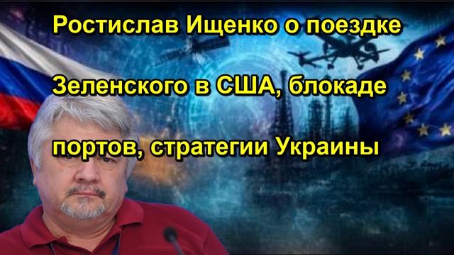 Ростислав Ищенко о поездке Зеленского в США блокаде портов стратегии Украины