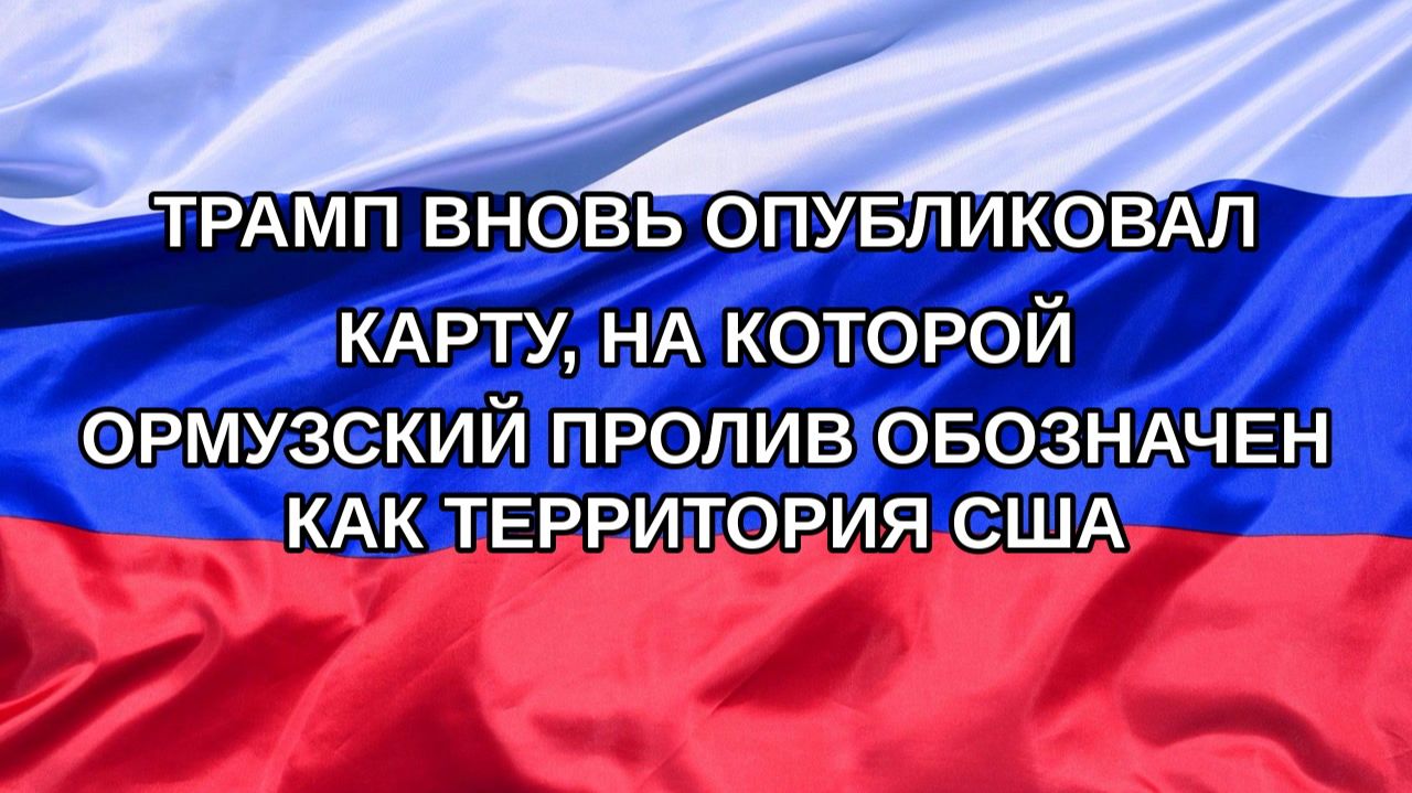 Н. РФ Трамп вновь опубликовал карту на которой Ормузский пролив обозначен как территория США