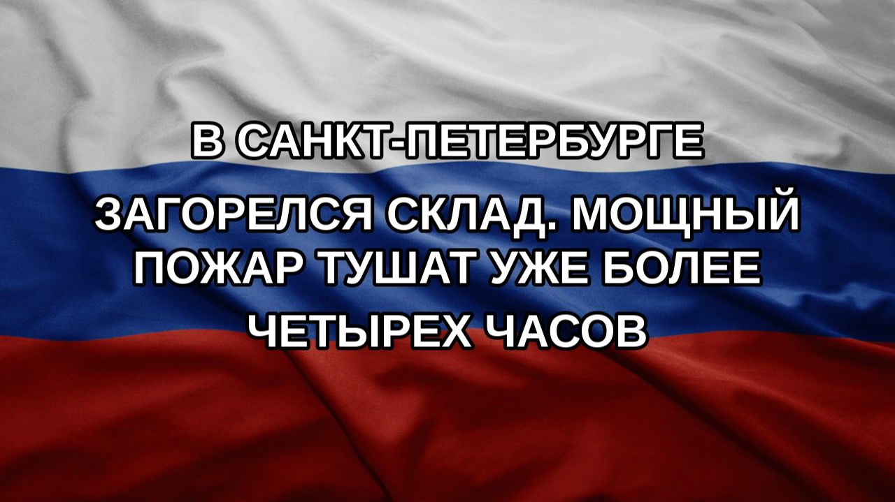 В Санкт-Петербурге загорелся склад. Мощный пожар тушат уже более четырех часов