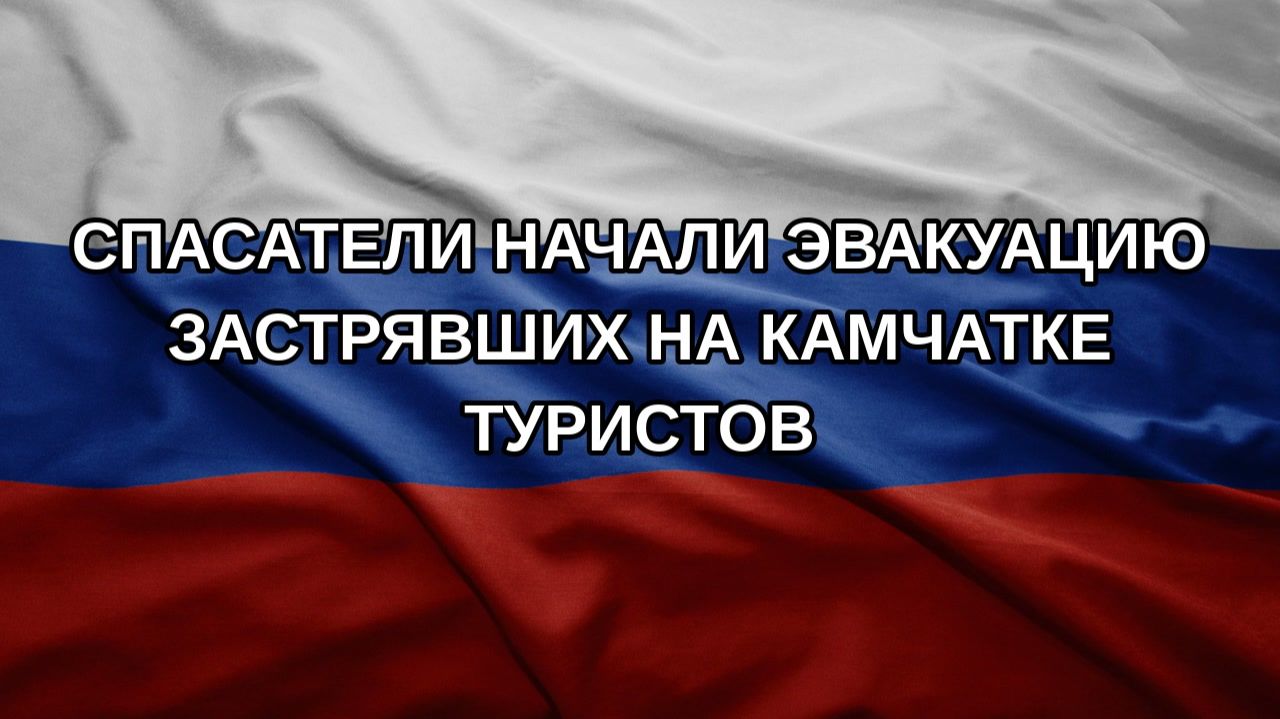 Спасатели начали эвакуацию застрявших на Камчатке туристов