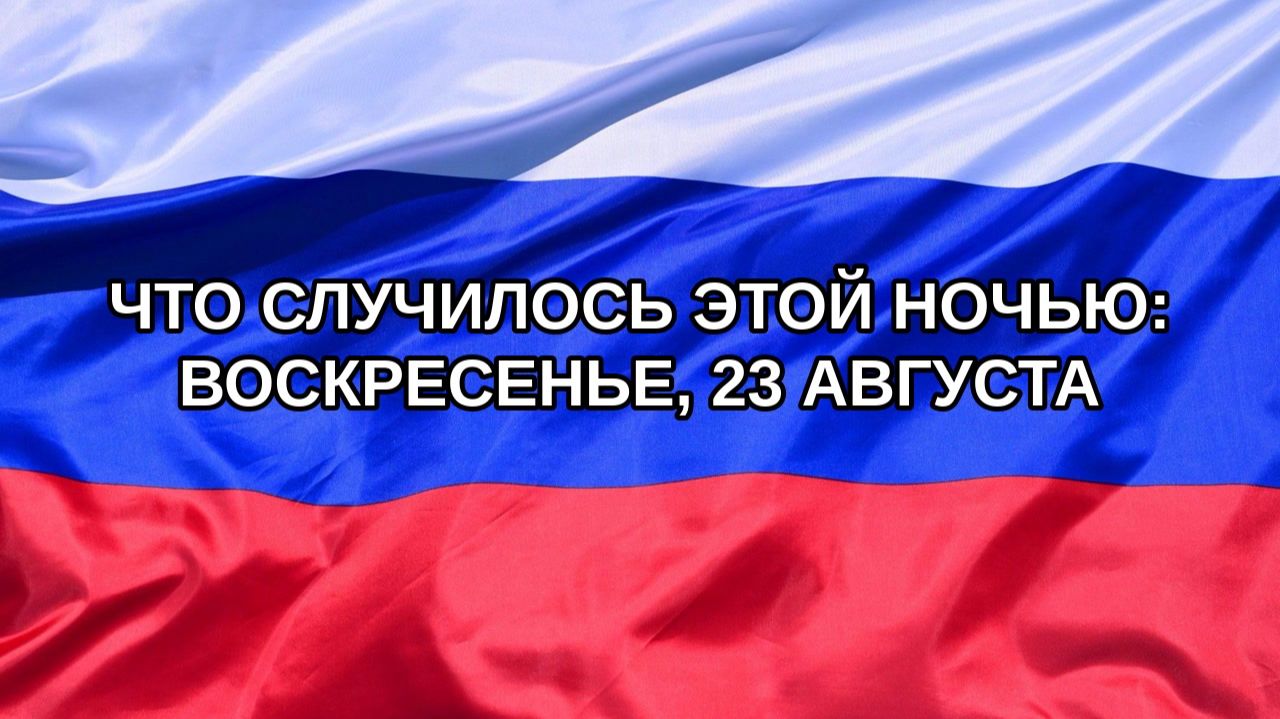 Н. РФ Что случилось этой ночью: воскресенье 23 августа