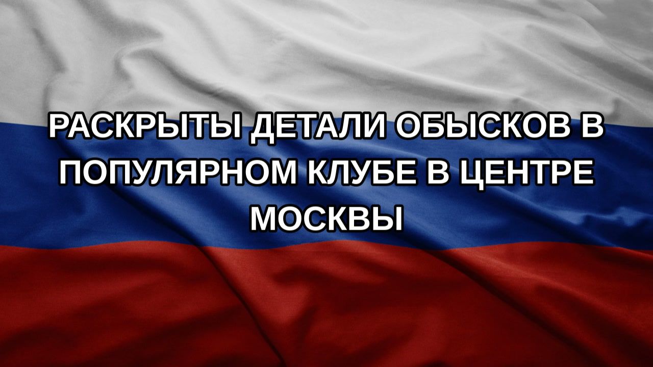 Раскрыты детали обысков в популярном клубе в центре Москвы