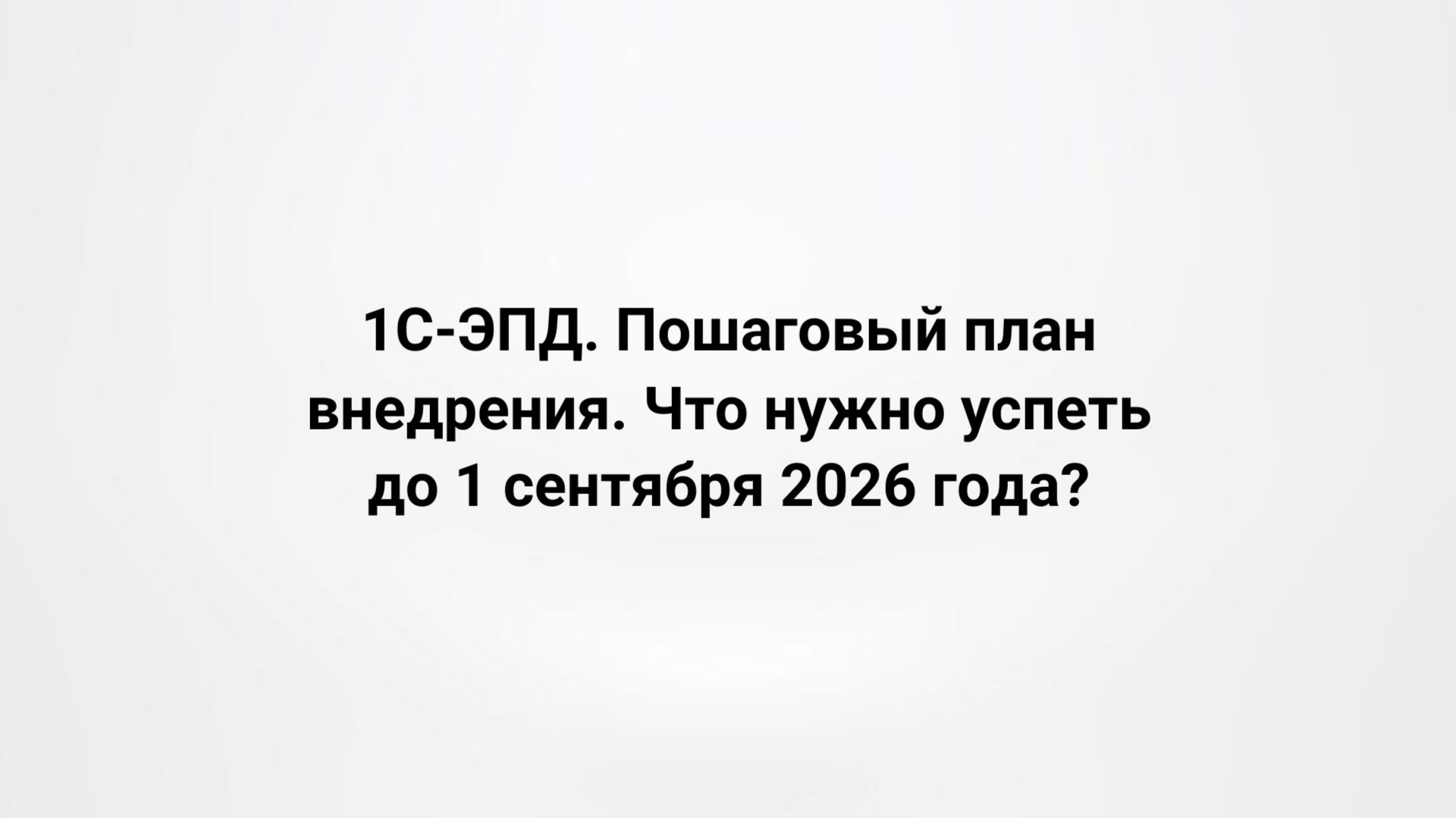 1С-ЭПД. Пошаговый план внедрения. Что нужно успеть до 1 сентября 2026 года? (запись вебинара)