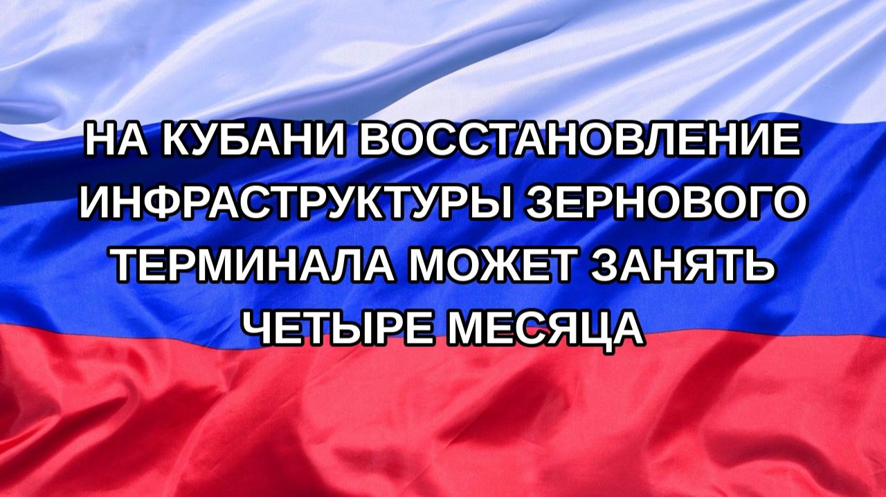 Н. РФ На Кубани восстановление инфраструктуры зернового терминала может занять четыре месяца