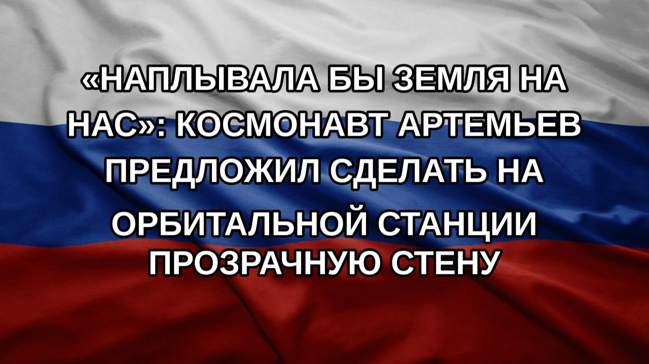 Наплывала бы Земля на нас: космонавт Артемьев предложил сделать на орбитальной станции прозрачну