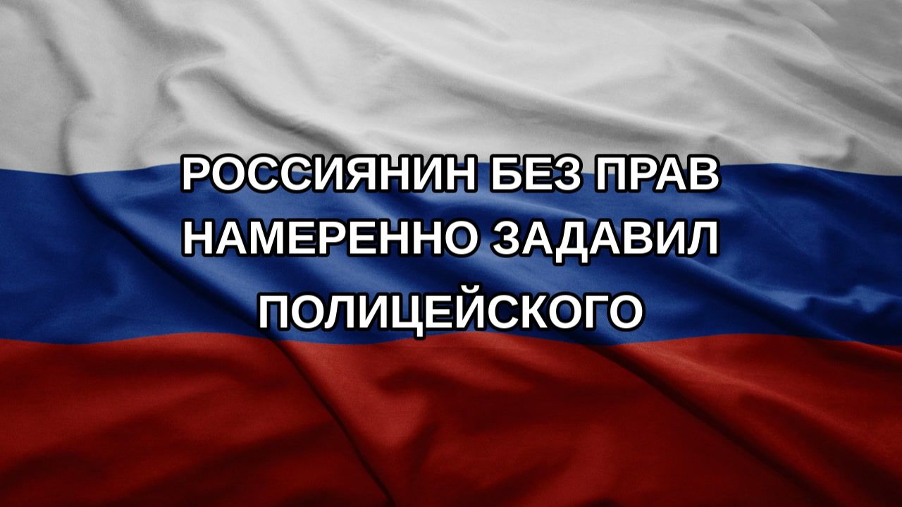 Россиянин без прав намеренно задавил полицейского