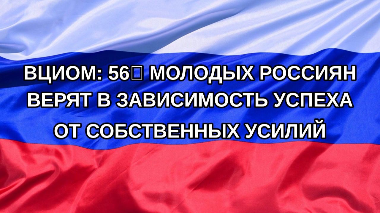 Н. РФ ВЦИОМ: 56 молодых россиян верят в зависимость успеха от собственных усилий