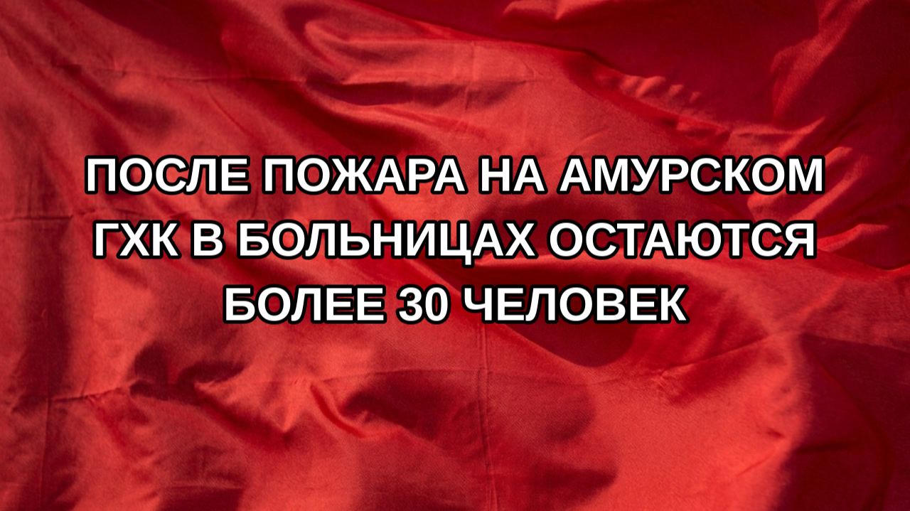 После пожара на Амурском ГХК в больницах остаются более 30 человек