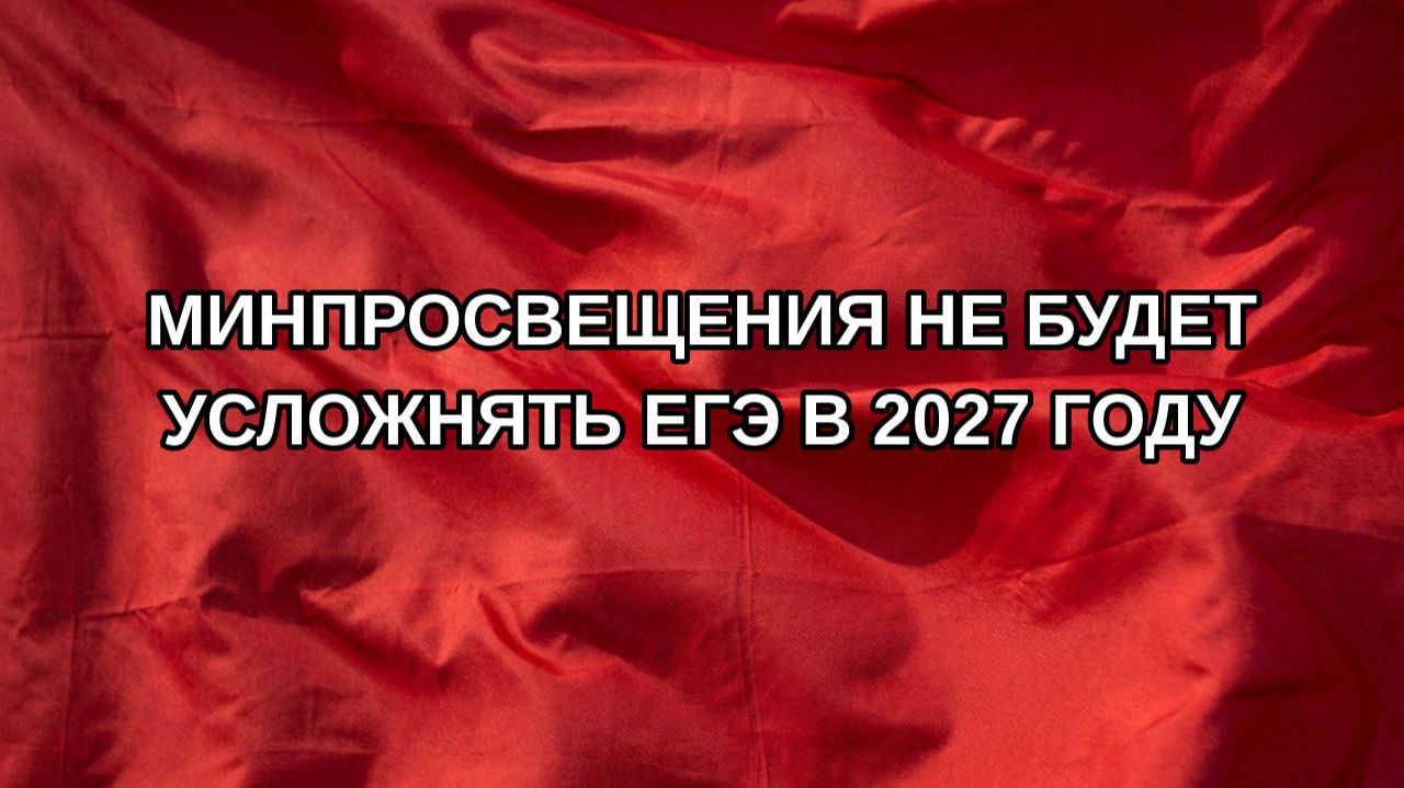 Минпросвещения не будет усложнять ЕГЭ в 2027 году