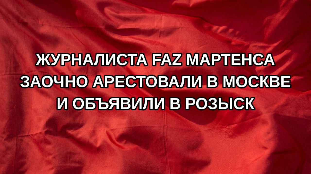 Журналиста FAZ Мартенса заочно арестовали в Москве и объявили в розыск