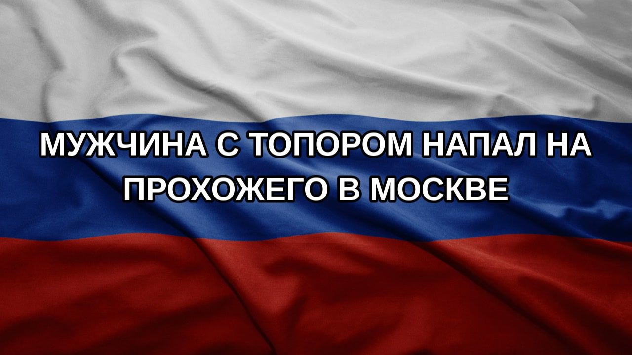 Мужчина с топором напал на прохожего в Москве