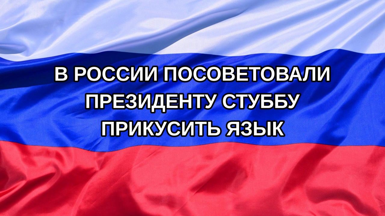 Н. РФ В России посоветовали президенту Стуббу прикусить язык