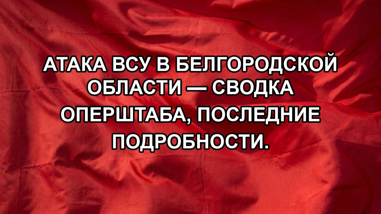 Атака ВСУ в Белгородской области  сводка оперштаба последние подробности.