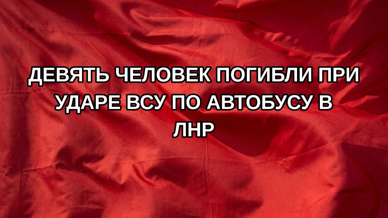 Девять человек погибли при ударе ВСУ по автобусу в ЛНР