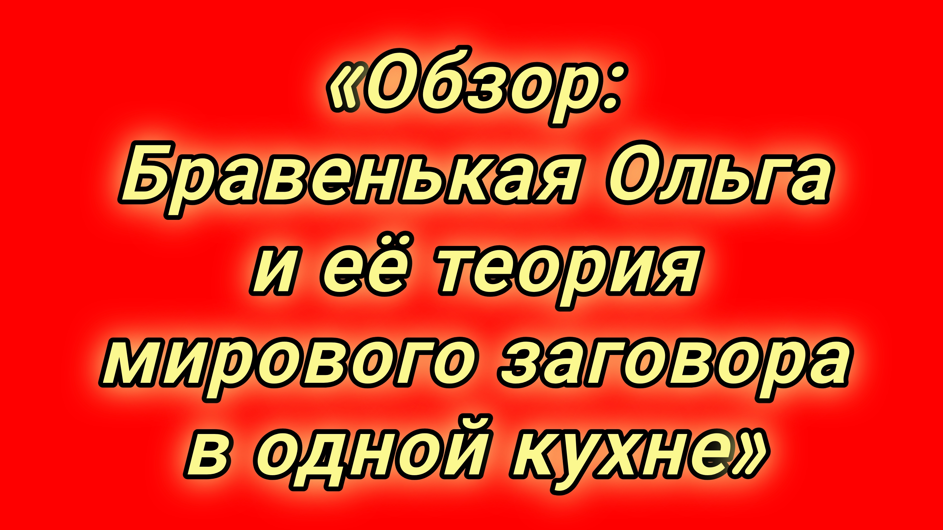 Обзор: Бравенькая Ольга и её теория мирового заговора в одной кухне