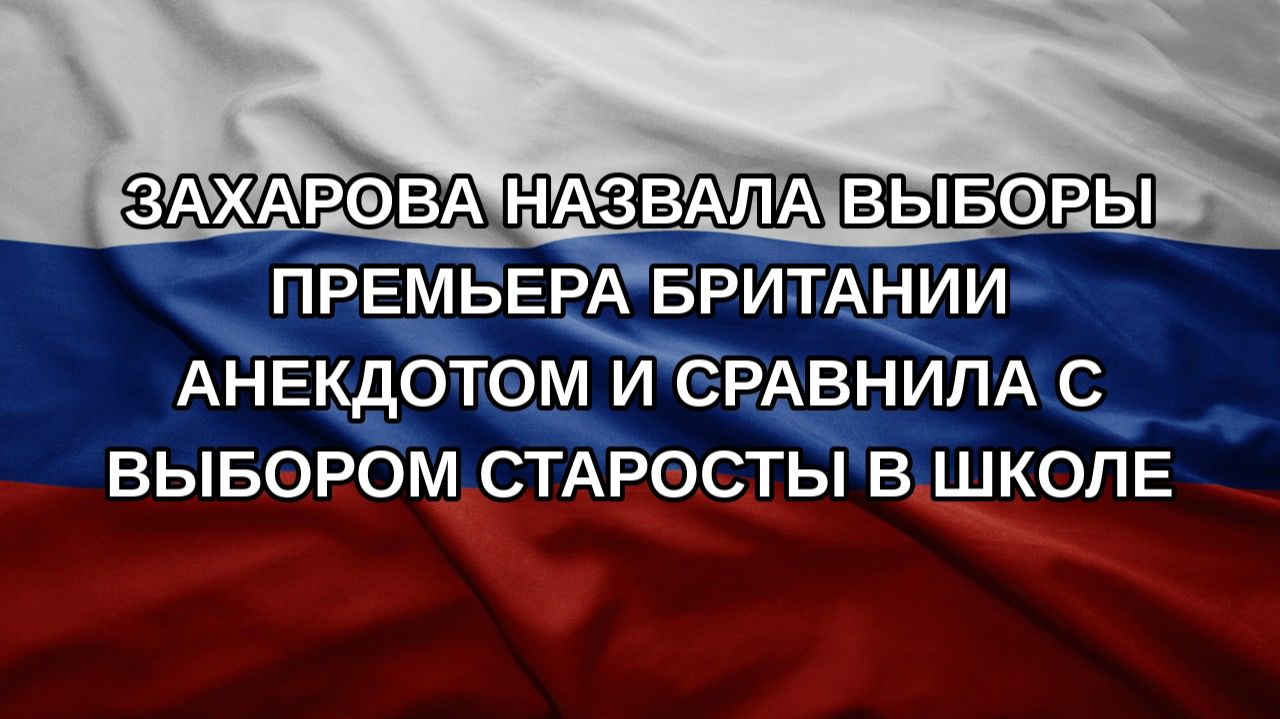 Захарова назвала выборы премьера Британии анекдотом и сравнила с выбором старосты в школе