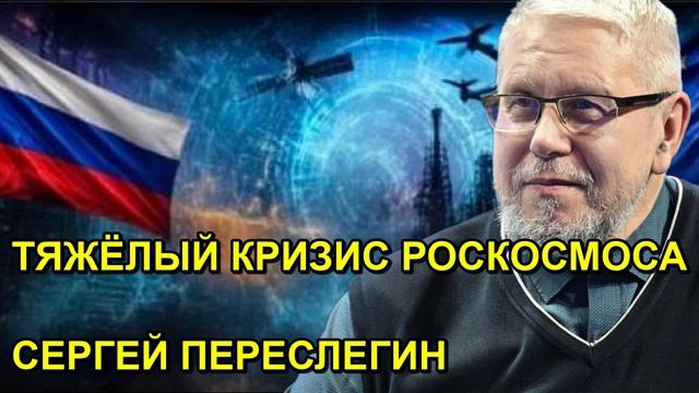 ТЯЖЁЛЫЙ КРИЗИС РОСКОСМОСА СЕРГЕЙ ПЕРЕСЛЕГИН