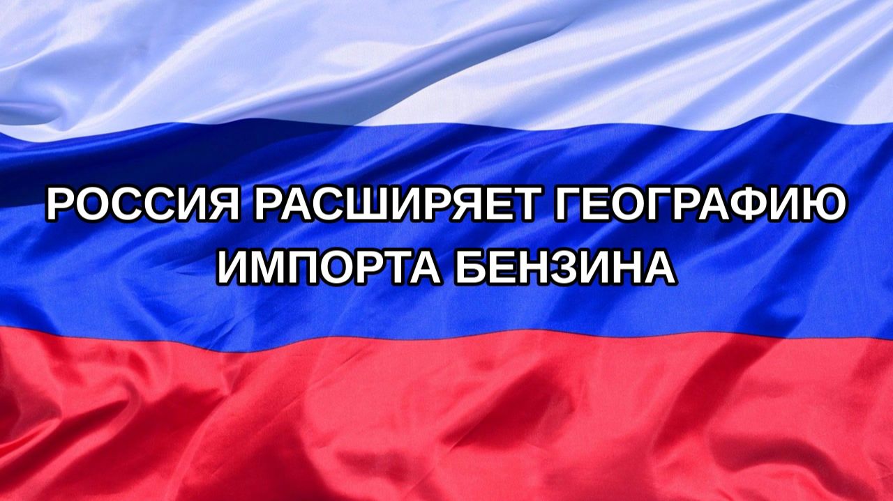 Н. РФ Россия расширяет географию импорта бензина