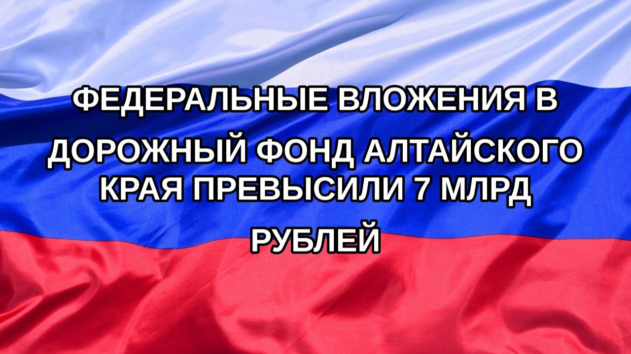 Н. РФ Федеральные вложения в дорожный фонд Алтайского края превысили 7 млрд рублей
