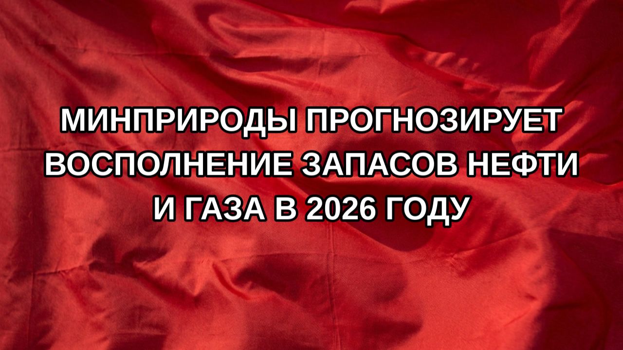 Минприроды прогнозирует восполнение запасов нефти и газа в 2026 году