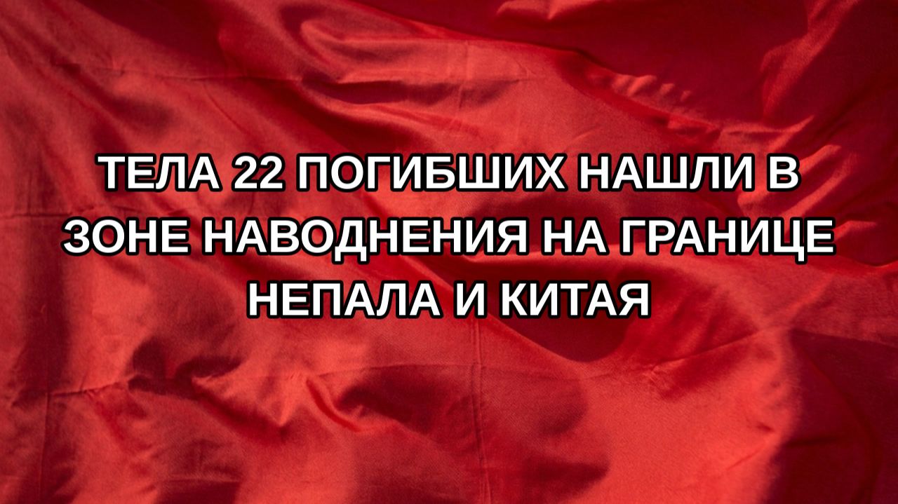 Тела 22 погибших нашли в зоне наводнения на границе Непала и Китая