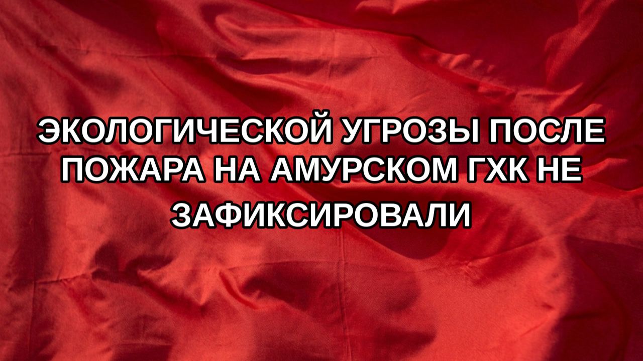Экологической угрозы после пожара на Амурском ГХК не зафиксировали