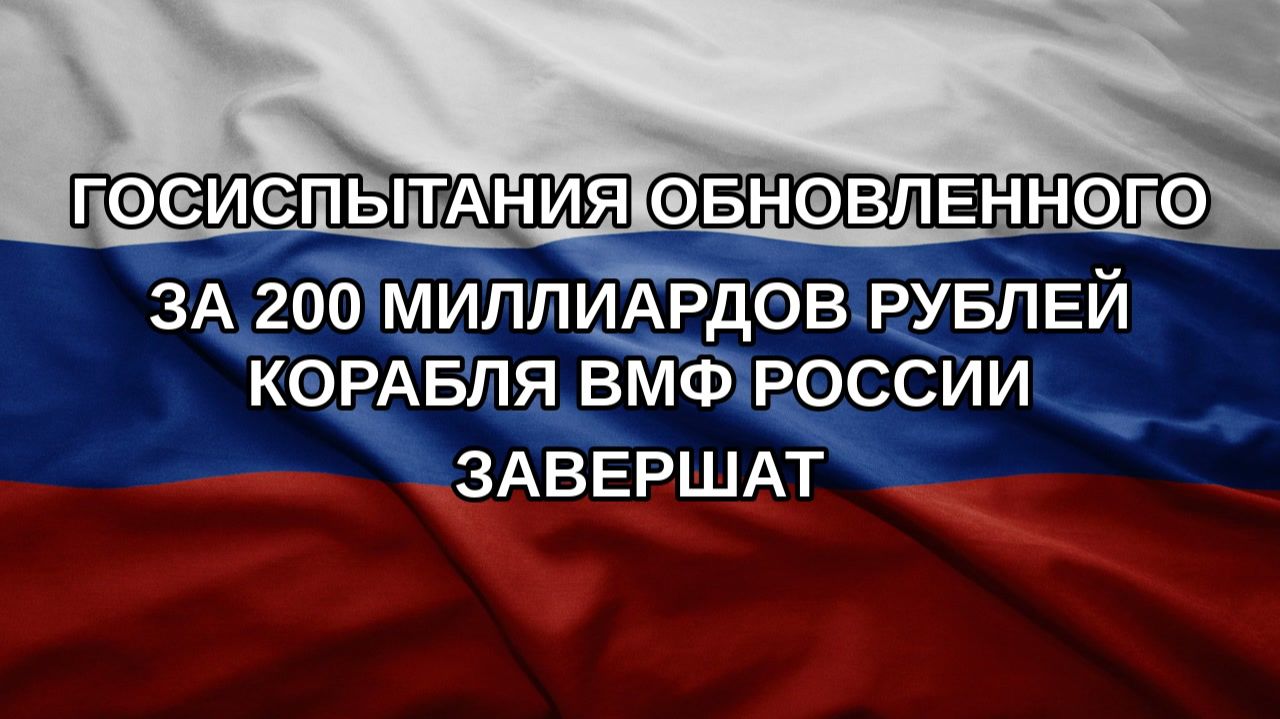 Госиспытания обновленного за 200 миллиардов рублей корабля ВМФ России завершат