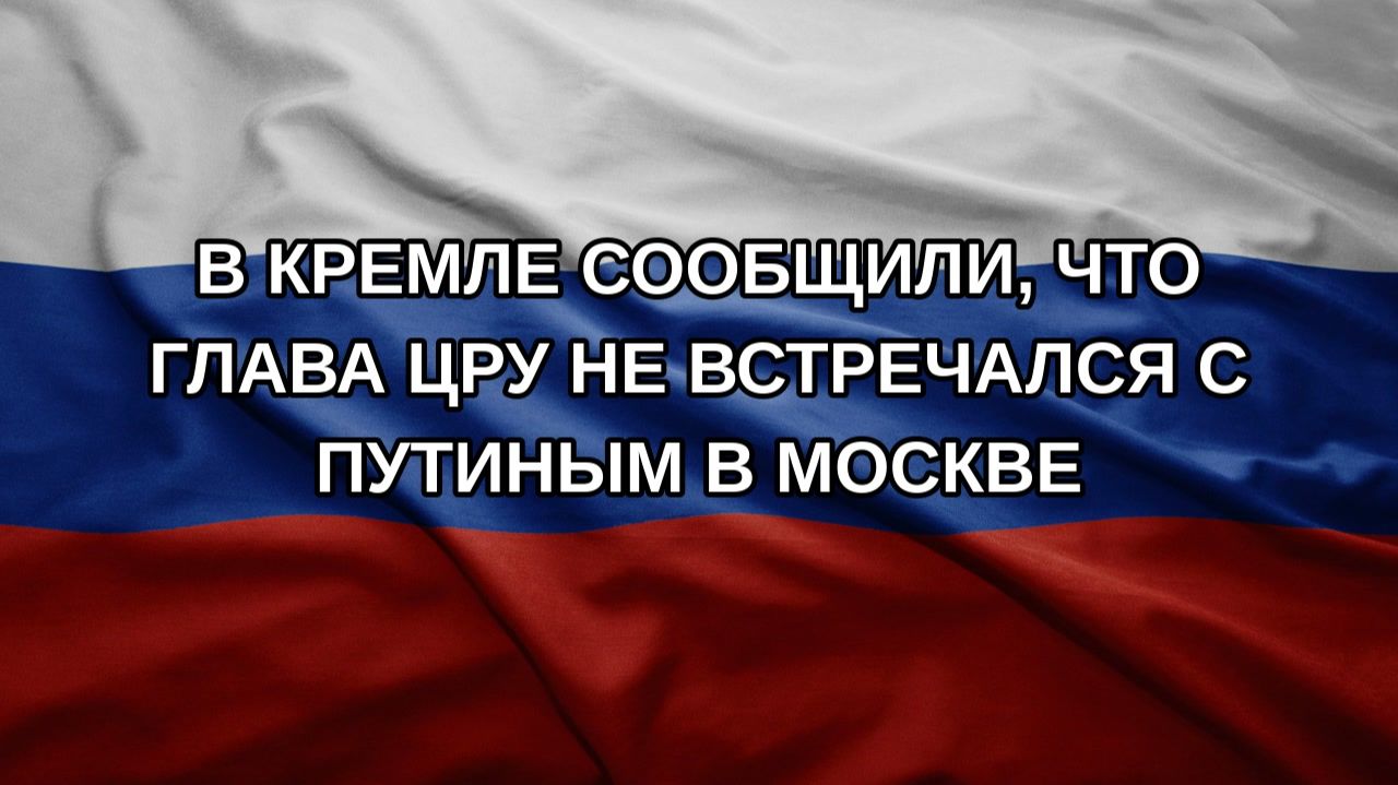 В Кремле сообщили что глава ЦРУ не встречался с Путиным в Москве