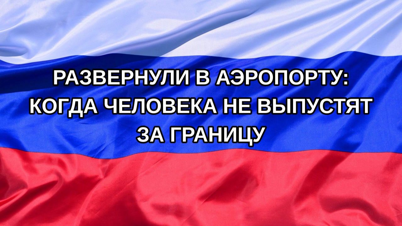 Н. РФ Развернули в аэропорту: когда человека не выпустят за границу