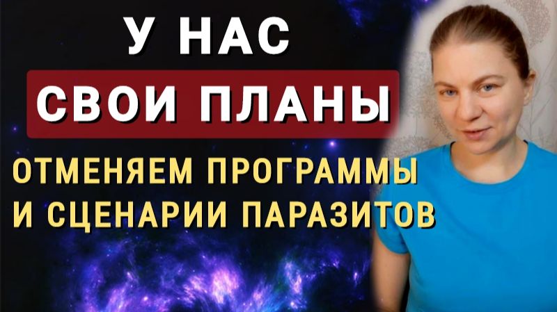 У нас свои планы. Отменяем сценарии паразитов. Программирование людей прекращаем. Перекодировка.