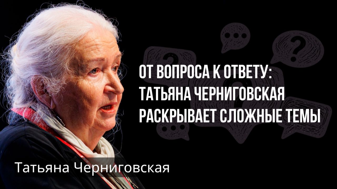 От вопроса к ответу: Татьяна Черниговская раскрывает сложные темы