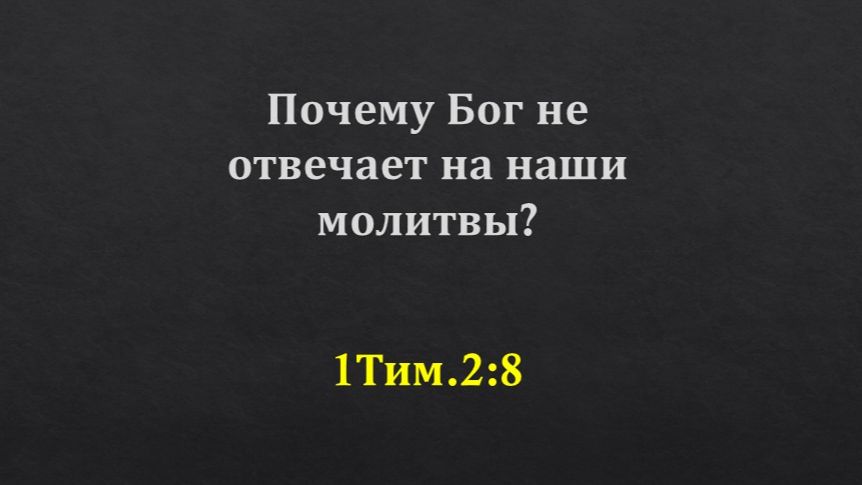 Почему Бог не отвечает  на наши молитвы? 1Тим.2:8