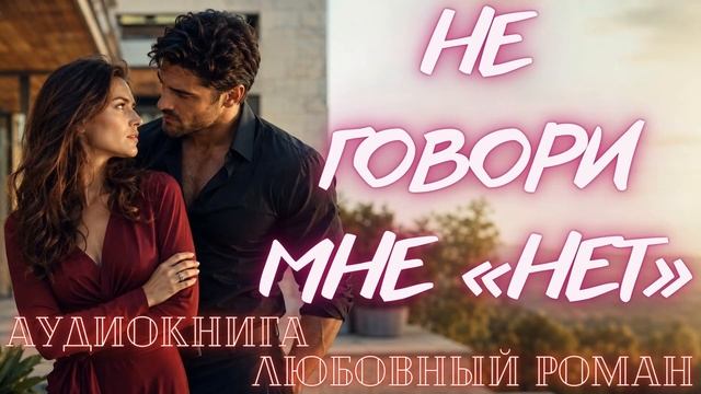 АУДИОКНИГА: НЕ ГОВОРИ МНЕ «НЕТ» СЛУШАТЬ ЛЮБОВНЫЙ РОМАН