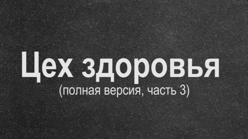 Цех здоровья (полная версия, часть 3)