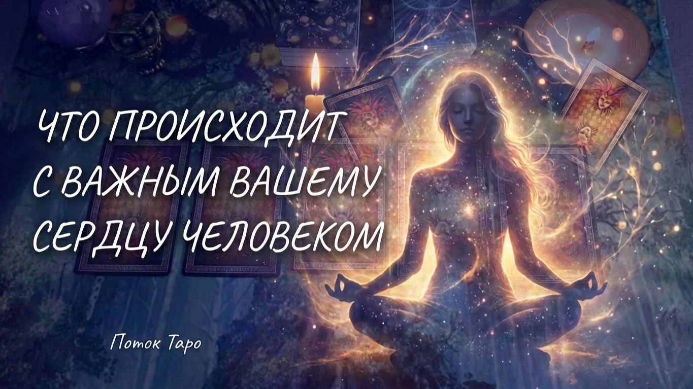 ЧТО ПРОИСХОДИТ С ЗАГАДАННЫМ ВАМИ ЧЕЛОВЕКОМ. ТАРО ПОТОК.