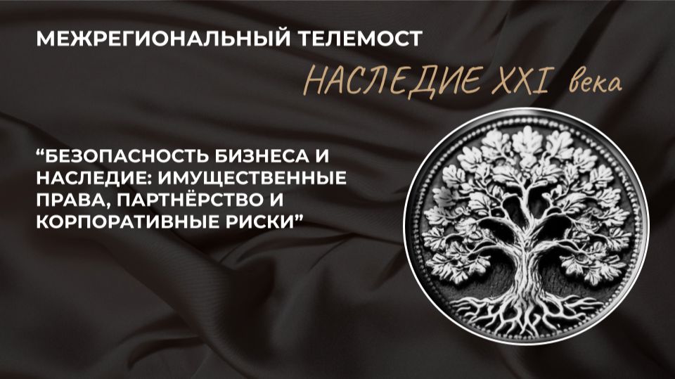 БЕЗОПАСНОСТЬ БИЗНЕСА И НАСЛЕДИЕ: ИМУЩЕСТВЕННЫЕ ПРАВА, ПАРТНЁРСТВО И КОРПОРАТИВНЫЕ РИСКИ. Телемост