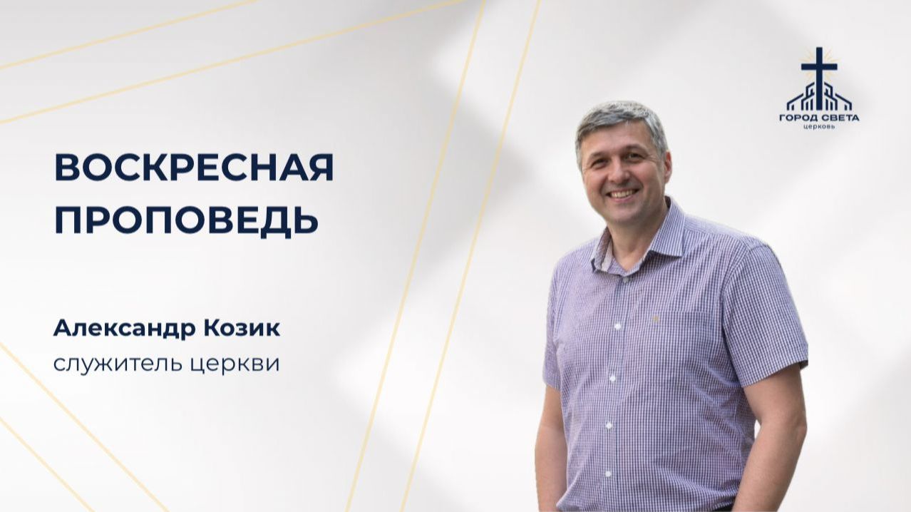 Воскресная проповедь - Александр Козик - церковь 