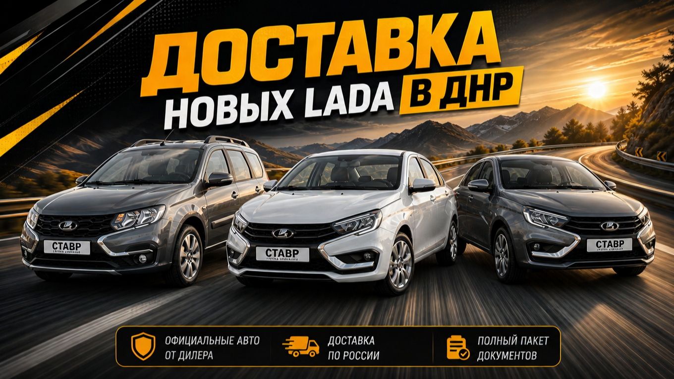LADA под заказ из Тольятти! Доставка в ДНР НОВЫХ автомобилей 2026! Largus Cross, Vesta Sedan.