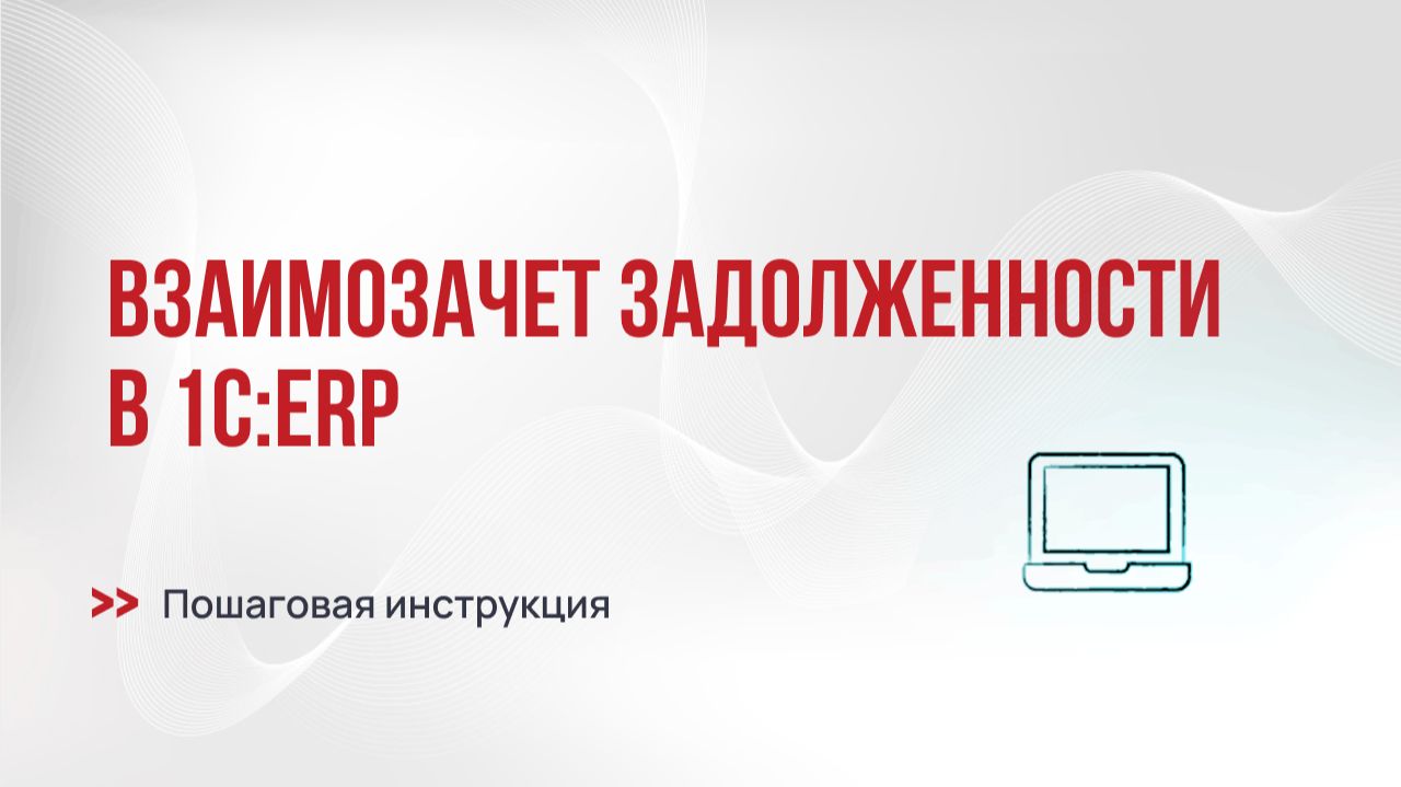 Взаимозачет задолженности в 1С:ERP: пошаговая инструкция