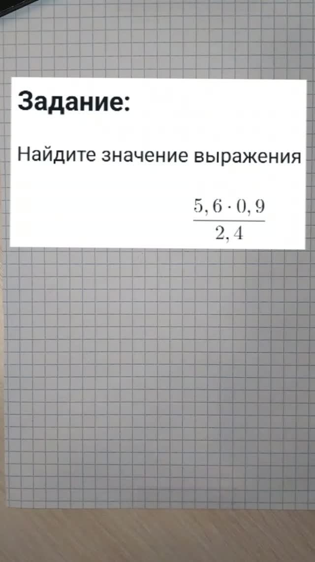 Найдите значение выражения (5,6 * 0,9) / 2,4